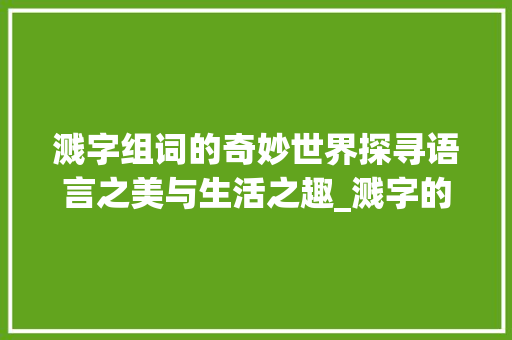 溅字组词的奇妙世界探寻语言之美与生活之趣_溅字的组词是什么意思