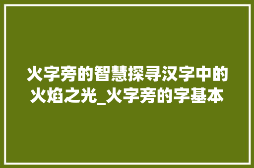 火字旁的智慧探寻汉字中的火焰之光_火字旁的字基本意思是什么