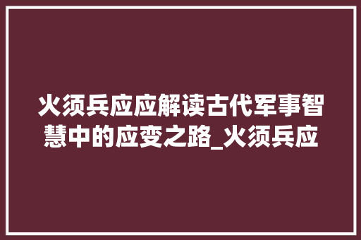 火须兵应应解读古代军事智慧中的应变之路_火须兵应应字的意思
