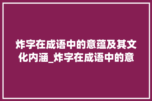 炸字在成语中的意蕴及其文化内涵_炸字在成语中的意思是什么