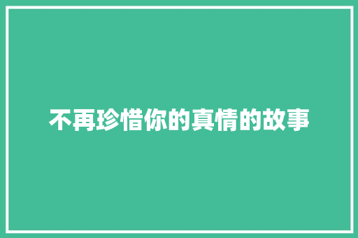 不再珍惜你的真情的故事 词汇积累