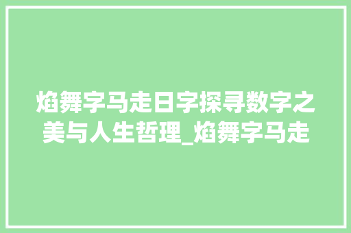 焰舞字马走日字探寻数字之美与人生哲理_焰舞字马走日字的意思