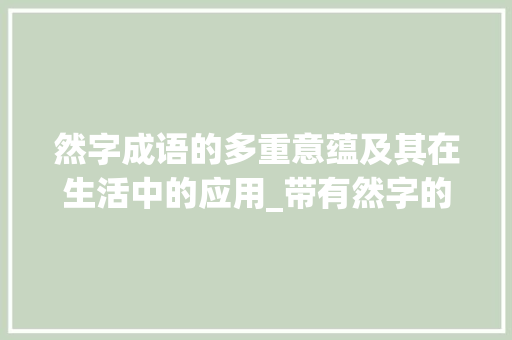 然字成语的多重意蕴及其在生活中的应用_带有然字的成语不同意思