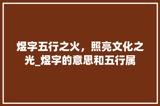 煜字五行之火，照亮文化之光_煜字的意思和五行属