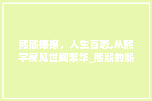 熙熙攘攘，人生百态,从熙字窥见世间繁华_熙熙的熙字是什么意思
