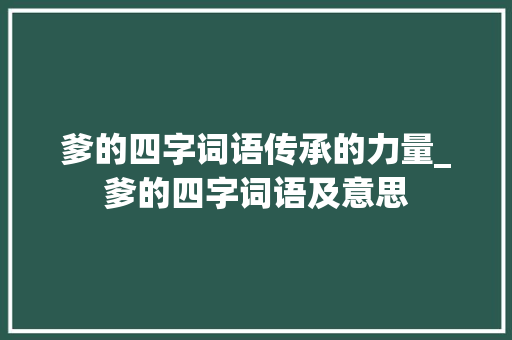 爹的四字词语传承的力量_爹的四字词语及意思