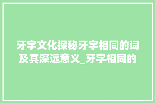 牙字文化探秘牙字相同的词及其深远意义_牙字相同的词是什么意思 写作社区