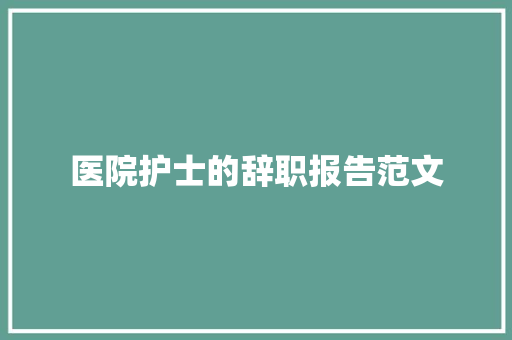 医院护士的辞职报告范文 简历模板