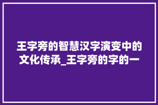 王字旁的智慧汉字演变中的文化传承_王字旁的字的一般意思是