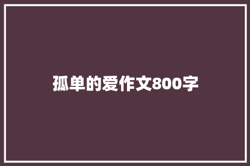 孤单的爱作文800字 商业文案
