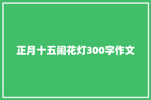 正月十五闹花灯300字作文 写作技巧