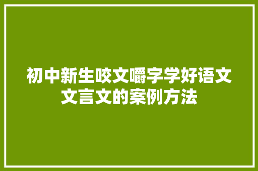 初中新生咬文嚼字学好语文文言文的案例方法