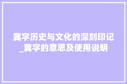 冀字历史与文化的深刻印记_冀字的意思及使用说明