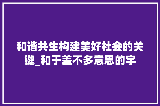 和谐共生构建美好社会的关键_和于差不多意思的字