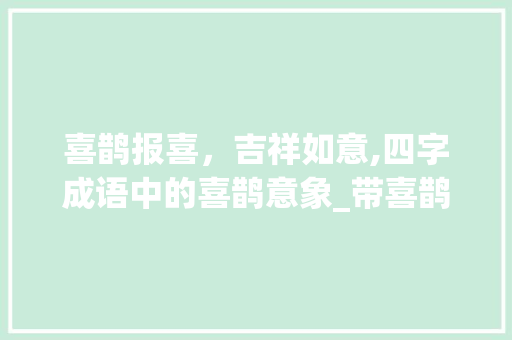 喜鹊报喜，吉祥如意,四字成语中的喜鹊意象_带喜鹊意思的四字成语