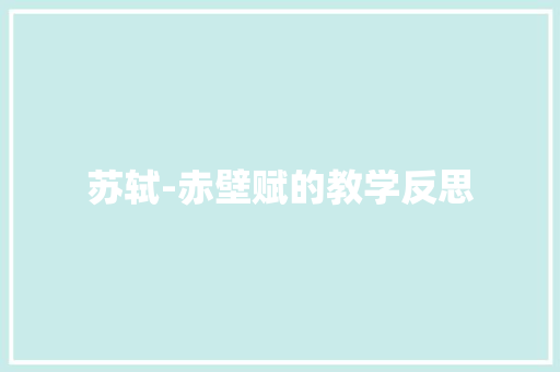 苏轼-赤壁赋的教学反思 商业文案