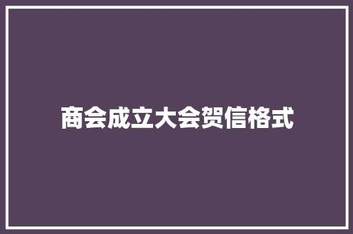商会成立大会贺信格式 写作社区