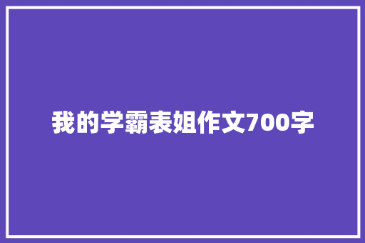 我的学霸表姐作文700字 商业文案