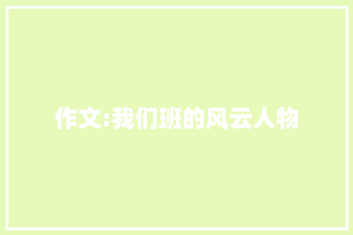 作文:我们班的风云人物 商业文案