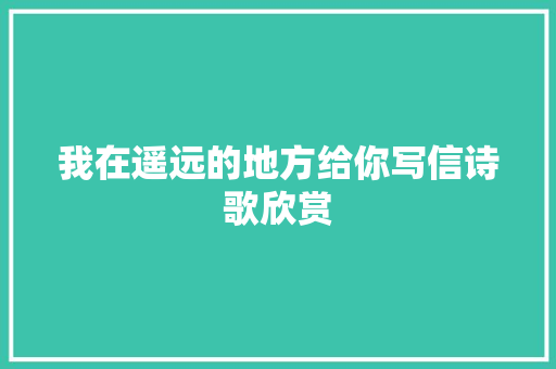 我在遥远的地方给你写信诗歌欣赏