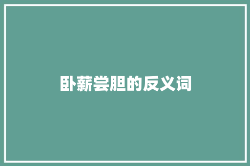 卧薪尝胆的反义词 写作技巧