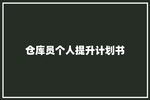 仓库员个人提升计划书 写作技巧 仓库员个人提升计划书 写作技巧