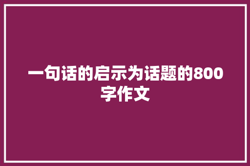 一句话的启示为话题的800字作文 写作素材