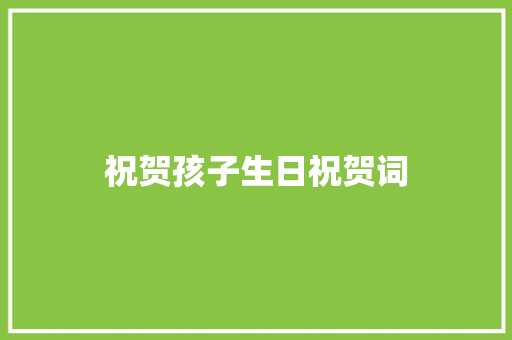 祝贺孩子生日祝贺词 写作技巧