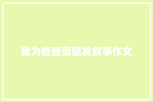 我为爸爸剪银发叙事作文 报告写作