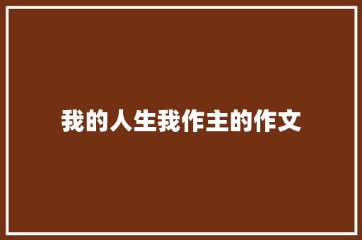 我的人生我作主的作文 商业文案