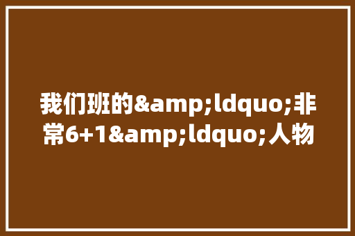 我们班的&ldquo;非常6+1&ldquo;人物作文