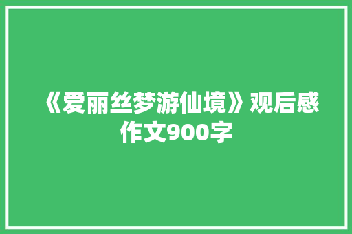 《爱丽丝梦游仙境》观后感作文900字