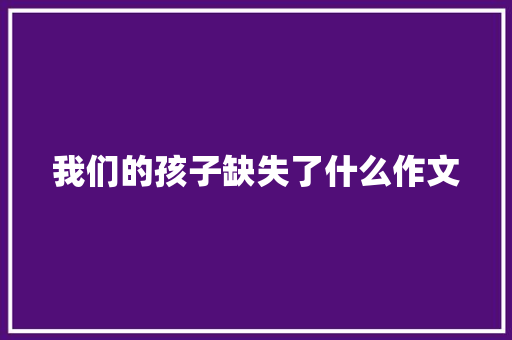 我们的孩子缺失了什么作文