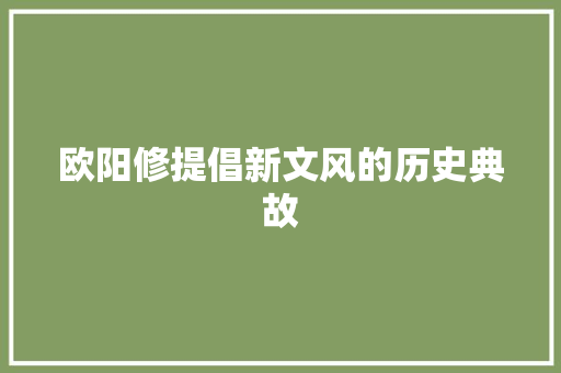 欧阳修提倡新文风的历史典故 商业文案