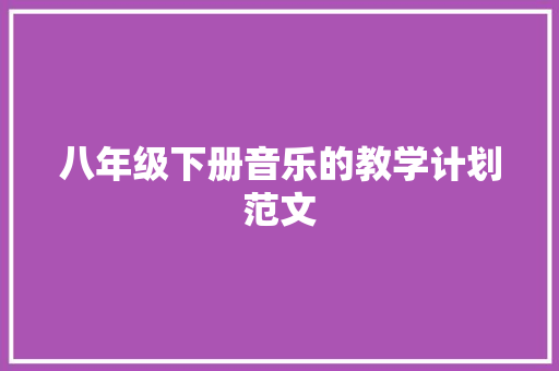 八年级下册音乐的教学计划范文 词汇积累