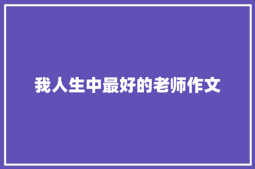 我人生中最好的老师作文 写作技巧