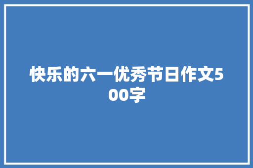 快乐的六一优秀节日作文500字 写作社区
