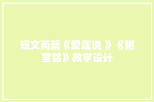 短文两篇《爱莲说 》《陋室铭》教学设计 写作社区