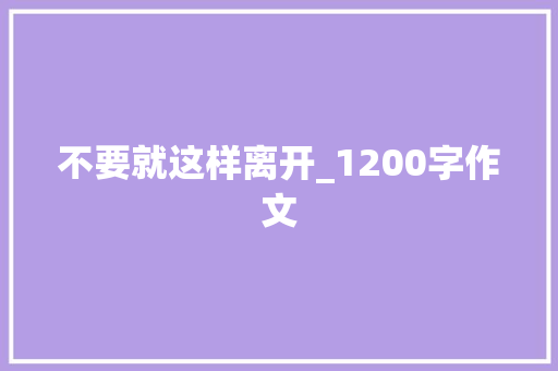 不要就这样离开_1200字作文 写作社区