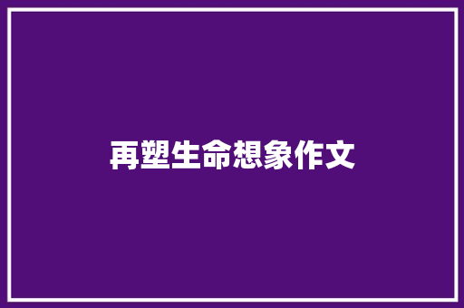 再塑生命想象作文
