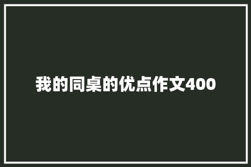 我的同桌的优点作文400