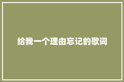 给我一个理由忘记的歌词 写作社区