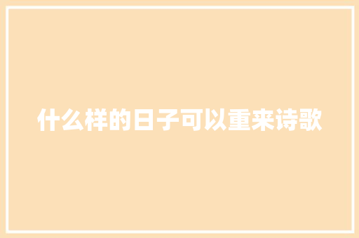 什么样的日子可以重来诗歌 报告写作