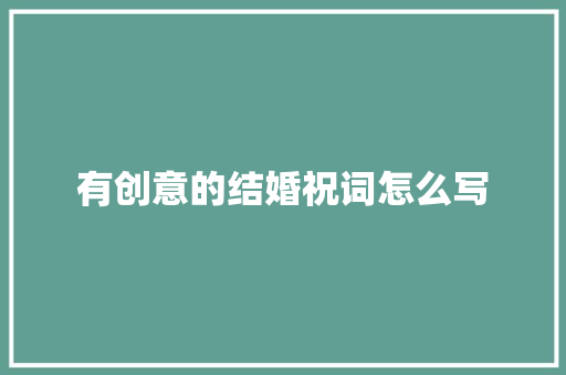 有创意的结婚祝词怎么写 商业文案