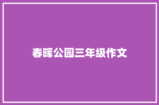 春晖公园三年级作文 诗歌创作