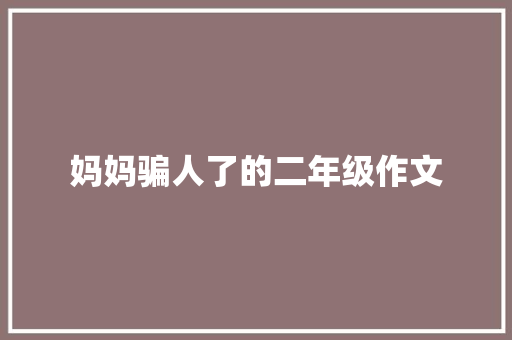 妈妈骗人了的二年级作文 报告写作