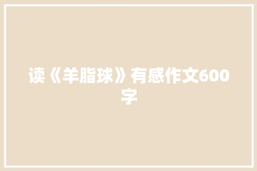 读《羊脂球》有感作文600字 简历模板