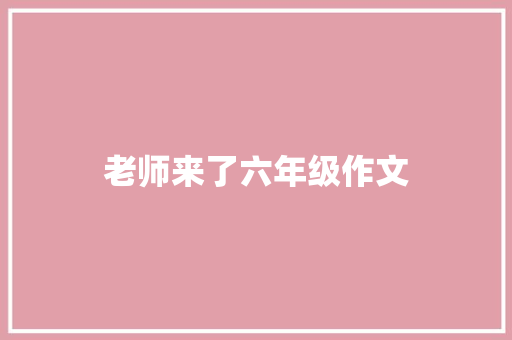 老师来了六年级作文