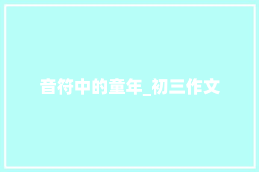 音符中的童年_初三作文 诗歌创作