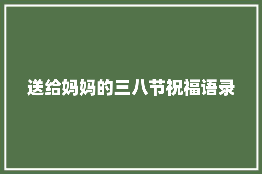 送给妈妈的三八节祝福语录